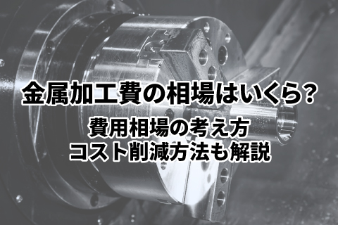 金属加工費の相場はいくら？費用相場の考え方やコスト削減方法も解説