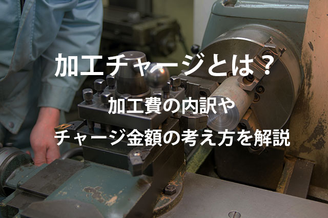 加工チャージとは？加工費の内訳やチャージ金額の考え方を解説