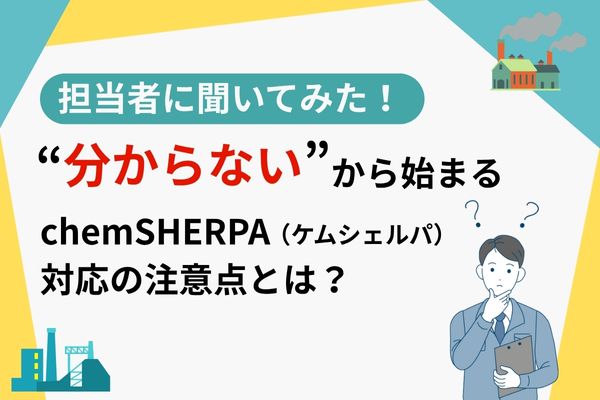 担当者に聞いてみた！“分からない”から始まるchemSHERPA（ケムシェルパ）対応の注意点とは？