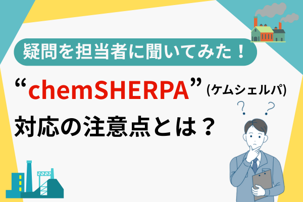 chemSHERPA（ケムシェルパ）対応の注意点とは？疑問を担当者に聞いてみた！